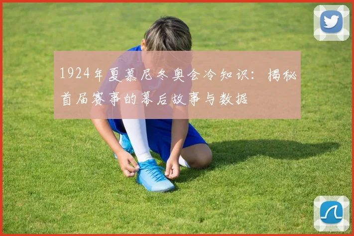 1924年夏慕尼冬奥会冷知识：揭秘首届赛事的幕后故事与数据