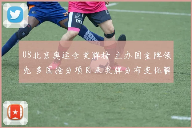 08北京奥运会奖牌榜 主办国金牌领先 多国抢分项目及奖牌分布变化解读