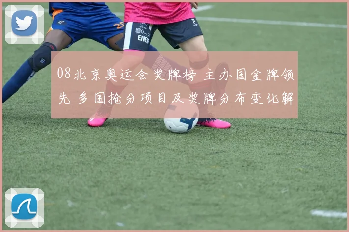 08北京奥运会奖牌榜 主办国金牌领先 多国抢分项目及奖牌分布变化解读
