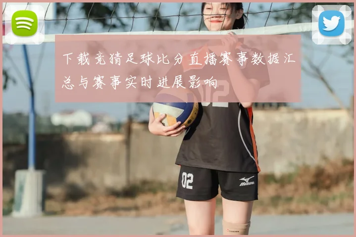 下载竞猜足球比分直播赛事数据汇总与赛事实时进展影响