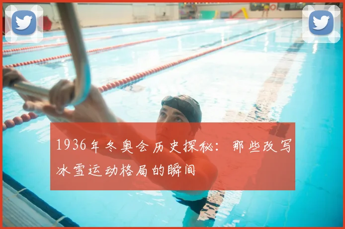 1936年冬奥会历史探秘：那些改写冰雪运动格局的瞬间