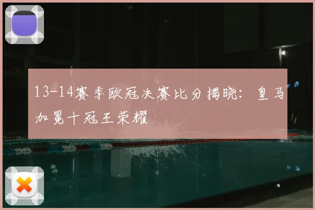 13-14赛季欧冠决赛比分揭晓：皇马加冕十冠王荣耀