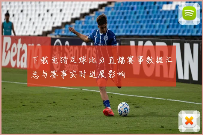 下载竞猜足球比分直播赛事数据汇总与赛事实时进展影响