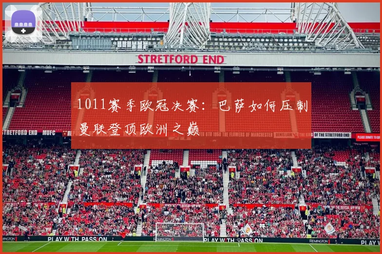 1011赛季欧冠决赛：巴萨如何压制曼联登顶欧洲之巅
