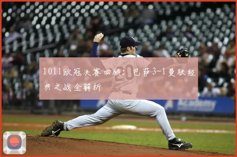 1011欧冠决赛回顾：巴萨3-1曼联经典之战全解析