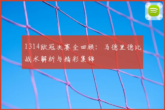 1314欧冠决赛全回顾：马德里德比战术解析与精彩集锦