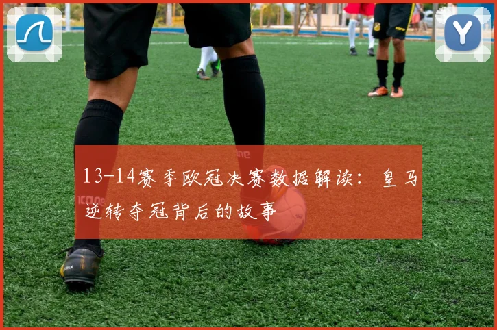 13-14赛季欧冠决赛数据解读：皇马逆转夺冠背后的故事