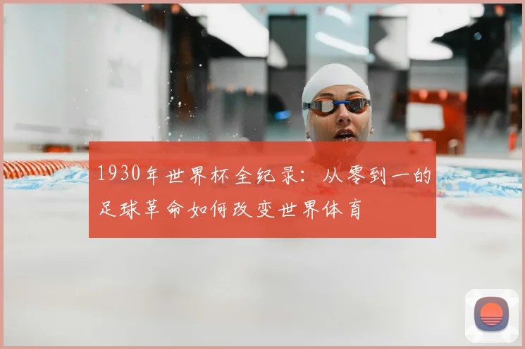 1930年世界杯全纪录：从零到一的足球革命如何改变世界体育