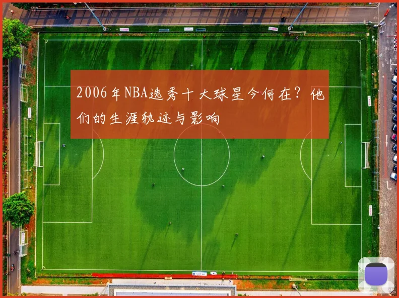2006年NBA选秀十大球星今何在？他们的生涯轨迹与影响