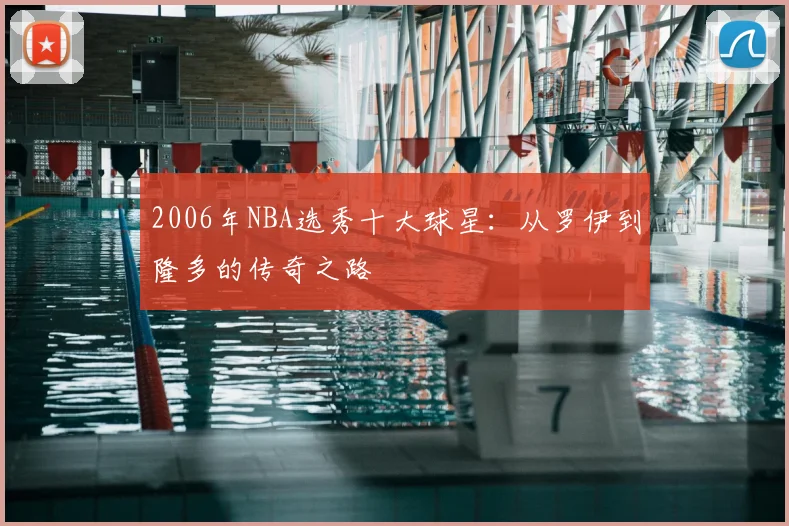 2006年NBA选秀十大球星：从罗伊到隆多的传奇之路