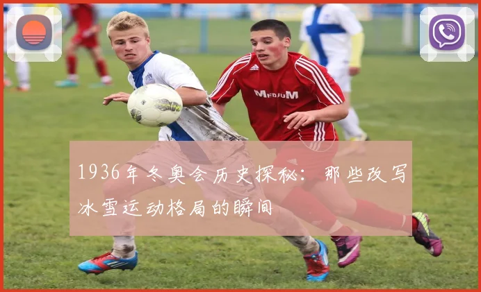 1936年冬奥会历史探秘：那些改写冰雪运动格局的瞬间